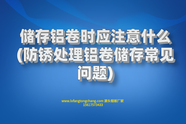 儲存鋁卷時應(yīng)注意什么(防銹處理鋁卷儲存常見問題) 儲存鋁卷時應(yīng)注意什么(防銹處理鋁卷儲存常見問題)